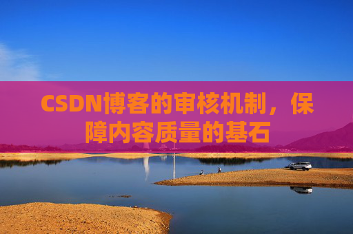 CSDN博客的审核机制，保障内容质量的基石